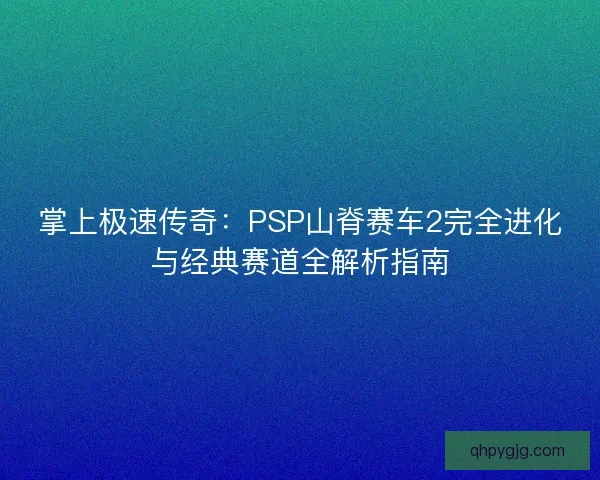 掌上极速传奇：PSP山脊赛车2完全进化与经典赛道全解析指南