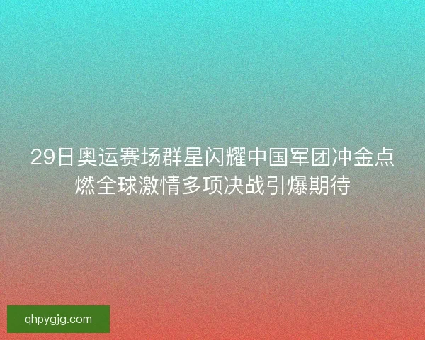 29日奥运赛场群星闪耀中国军团冲金点燃全球激情多项决战引爆期待