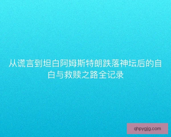 从谎言到坦白阿姆斯特朗跌落神坛后的自白与救赎之路全记录